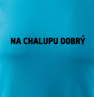 Tričko Na chalupu dobrý...